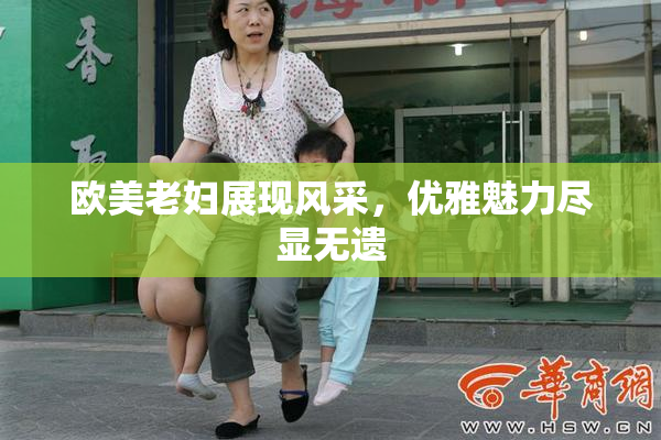 欧美老妇展现风采，优雅魅力尽显无遗
