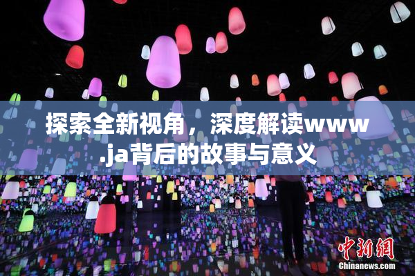 探索全新视角，深度解读www.ja背后的故事与意义