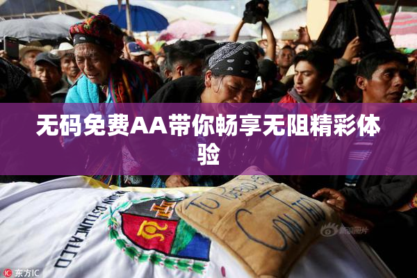 无码免费AA带你畅享无阻精彩体验