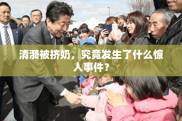 清漪被挤奶，究竟发生了什么惊人事件？