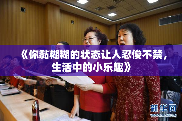 《你黏糊糊的状态让人忍俊不禁，生活中的小乐趣》
