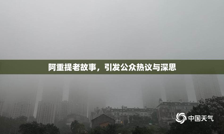 阿重提老故事，引发公众热议与深思