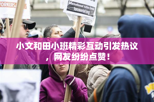 小文和田小班精彩互动引发热议，网友纷纷点赞！