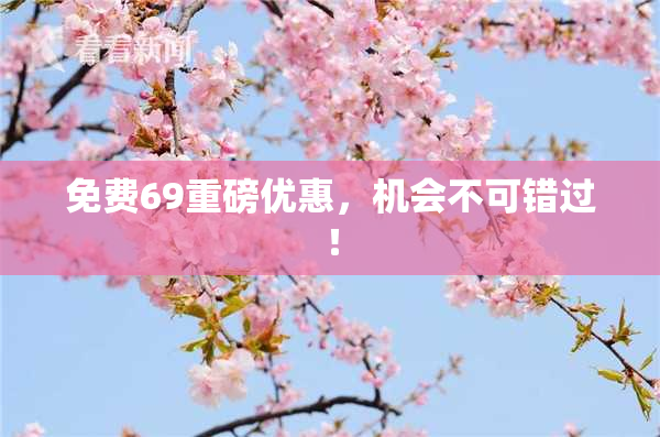 免费69重磅优惠，机会不可错过！