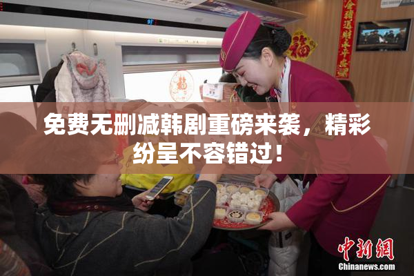 免费无删减韩剧重磅来袭，精彩纷呈不容错过！