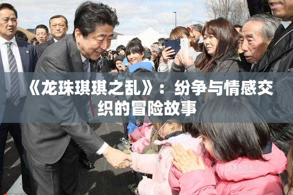 《龙珠琪琪之乱》：纷争与情感交织的冒险故事