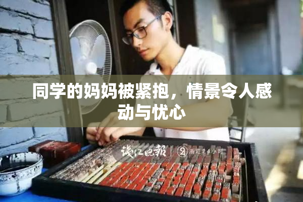 同学的妈妈被紧抱，情景令人感动与忧心