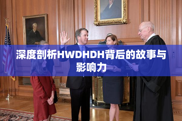 深度剖析HWDHDH背后的故事与影响力