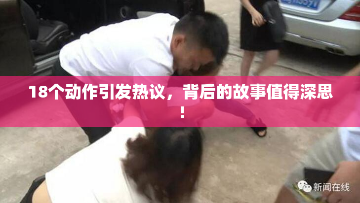 18个动作引发热议，背后的故事值得深思！