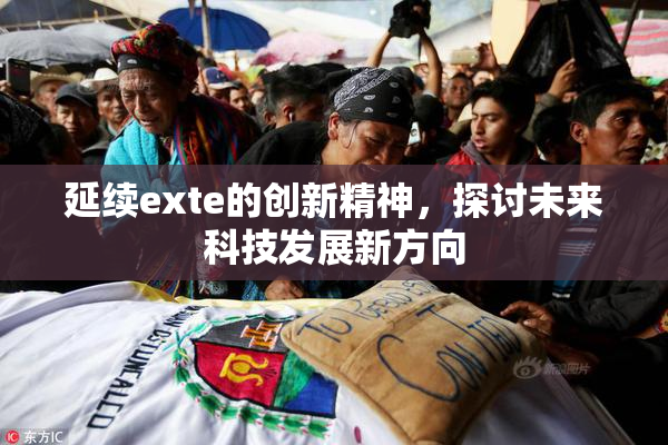 延续exte的创新精神，探讨未来科技发展新方向