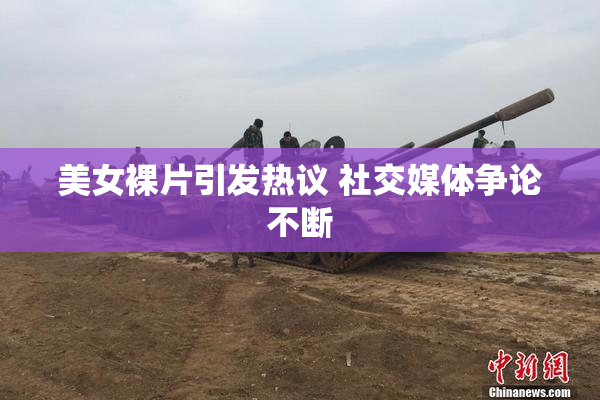 美女裸片引发热议 社交媒体争论不断