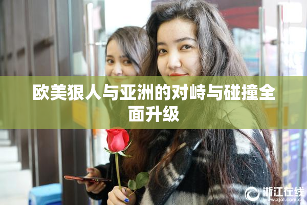 欧美狠人与亚洲的对峙与碰撞全面升级