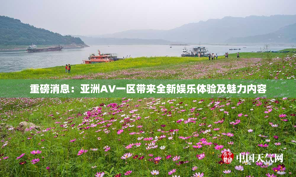 重磅消息：亚洲AV一区带来全新娱乐体验及魅力内容