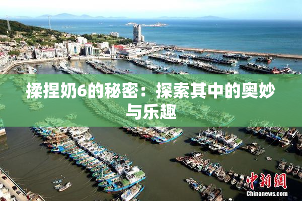 揉捏奶6的秘密：探索其中的奥妙与乐趣