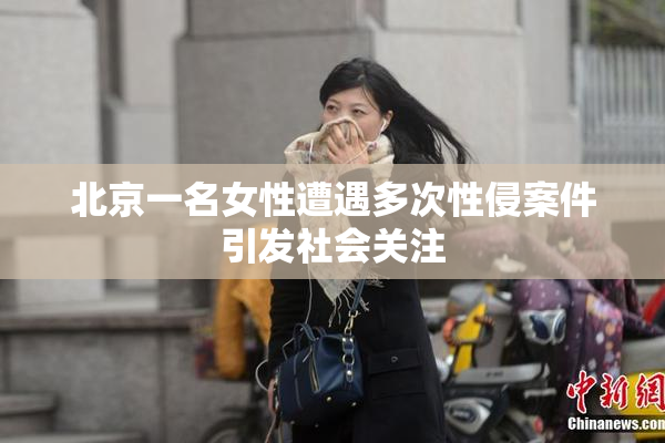 北京一名女性遭遇多次性侵案件引发社会关注