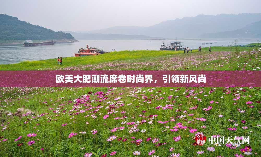 欧美大肥潮流席卷时尚界，引领新风尚
