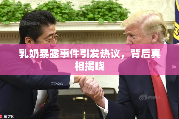 乳奶暴露事件引发热议，背后真相揭晓