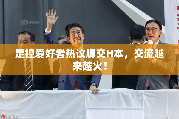 足控爱好者热议脚交H本，交流越来越火！
