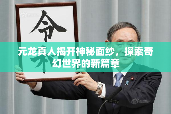 元龙真人揭开神秘面纱，探索奇幻世界的新篇章
