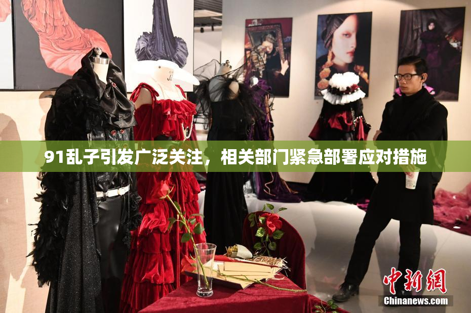 91乱子引发广泛关注，相关部门紧急部署应对措施