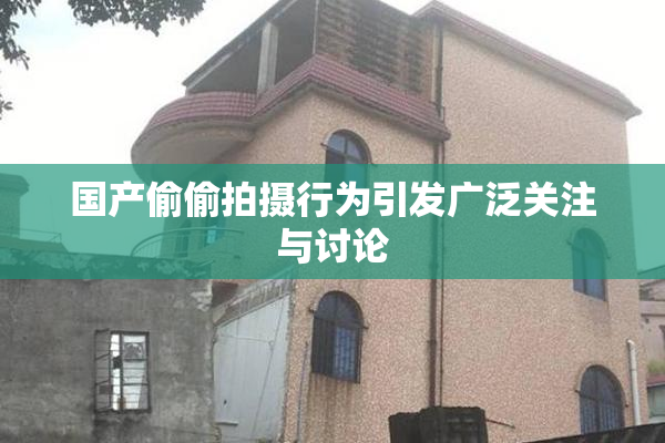 国产偷偷拍摄行为引发广泛关注与讨论