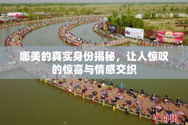 娜美的真实身份揭秘，让人惊叹的惊喜与情感交织
