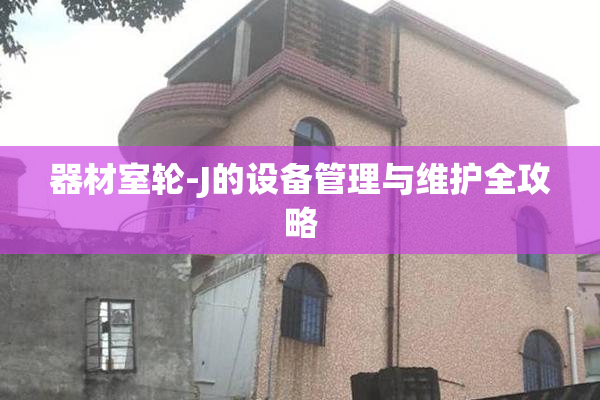 器材室轮-J的设备管理与维护全攻略