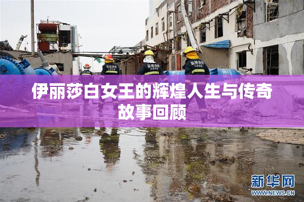伊丽莎白女王的辉煌人生与传奇故事回顾