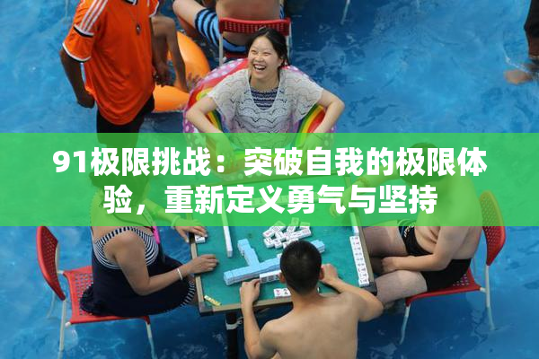 91极限挑战：突破自我的极限体验，重新定义勇气与坚持