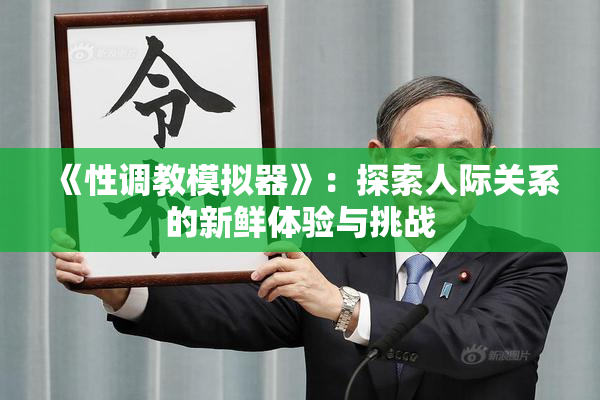 《性调教模拟器》：探索人际关系的新鲜体验与挑战