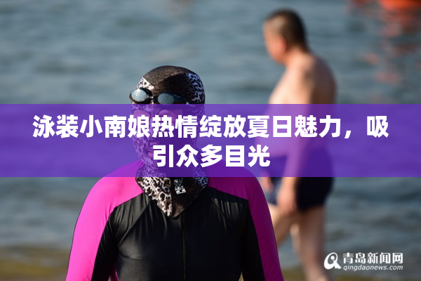 泳装小南娘热情绽放夏日魅力，吸引众多目光