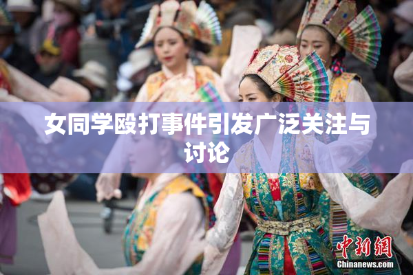 女同学殴打事件引发广泛关注与讨论