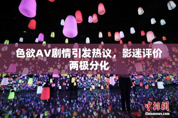 色欲AV剧情引发热议，影迷评价两极分化