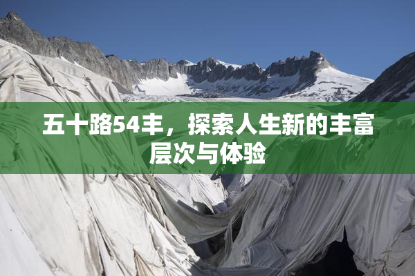 五十路54丰，探索人生新的丰富层次与体验