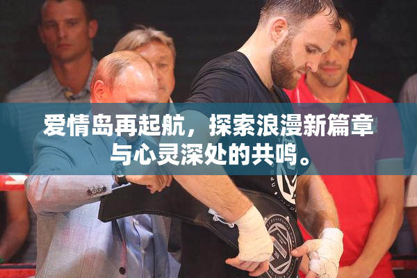 爱情岛再起航，探索浪漫新篇章与心灵深处的共鸣。
