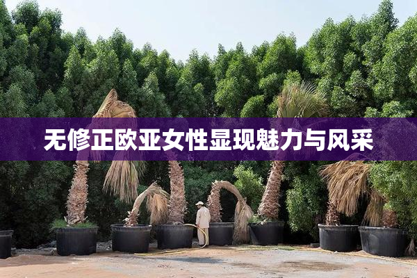 无修正欧亚女性显现魅力与风采