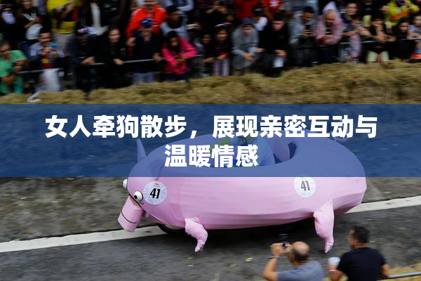 女人牵狗散步，展现亲密互动与温暖情感
