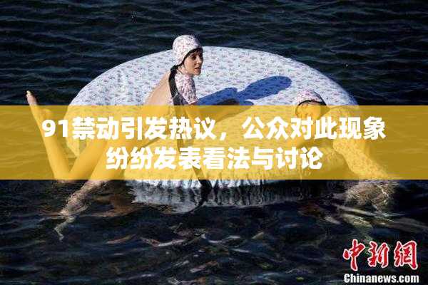 91禁动引发热议，公众对此现象纷纷发表看法与讨论