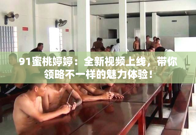 91蜜桃婷婷：全新视频上线，带你领略不一样的魅力体验！
