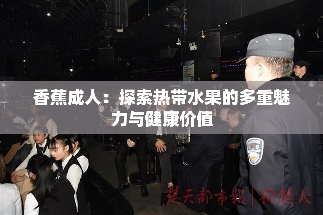 香蕉成人：探索热带水果的多重魅力与健康价值
