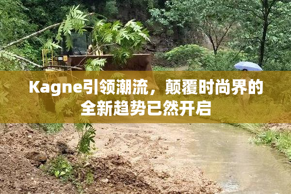 Kagne引领潮流，颠覆时尚界的全新趋势已然开启
