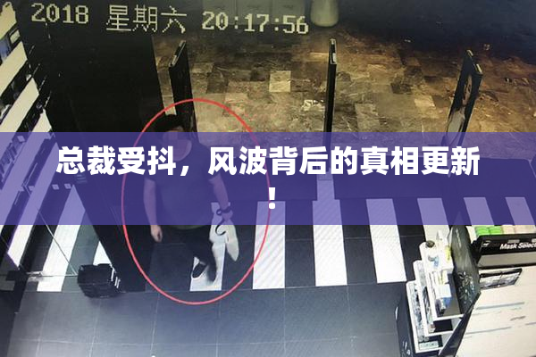 总裁受抖，风波背后的真相更新！