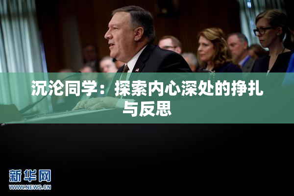 沉沦同学：探索内心深处的挣扎与反思