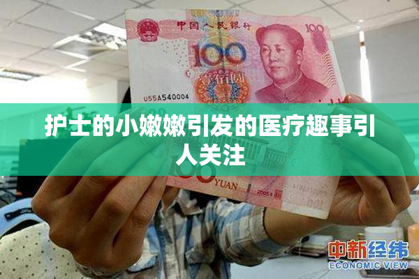护士的小嫩嫩引发的医疗趣事引人关注