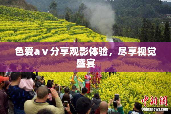 色爱aⅴ分享观影体验，尽享视觉盛宴
