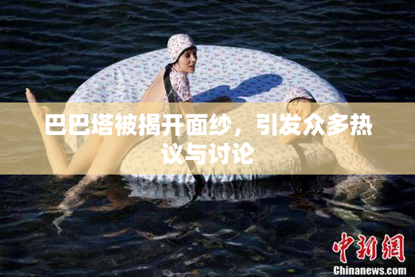 巴巴塔被揭开面纱，引发众多热议与讨论