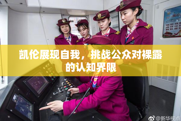 凯伦展现自我，挑战公众对裸露的认知界限