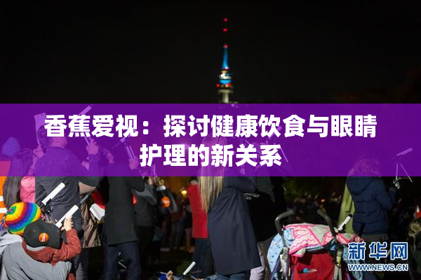 香蕉爱视：探讨健康饮食与眼睛护理的新关系