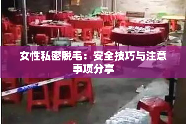 女性私密脱毛：安全技巧与注意事项分享