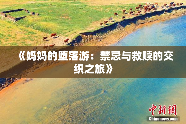 《妈妈的堕落游：禁忌与救赎的交织之旅》